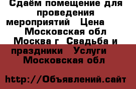 Сдаём помещение для проведения мероприятий › Цена ­ 500 - Московская обл., Москва г. Свадьба и праздники » Услуги   . Московская обл.